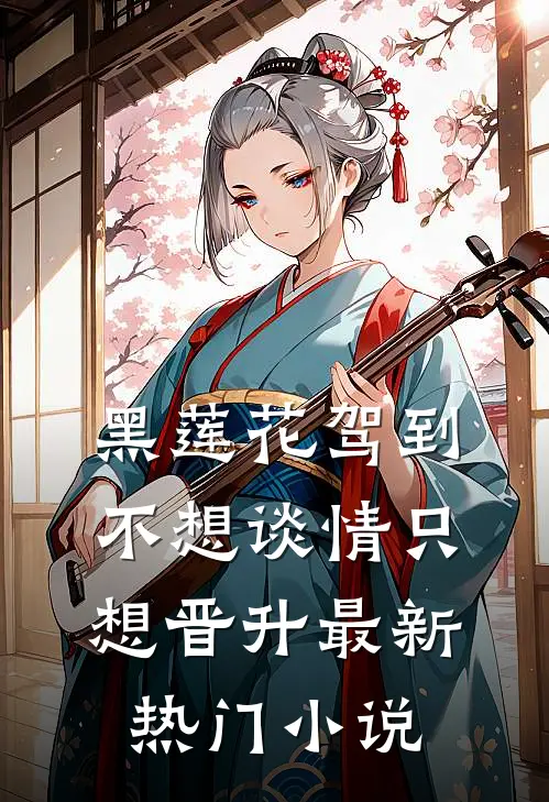 黑莲花驾到，不想谈情只想晋升最新热门小说