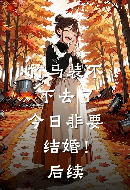 竹马装不下去了，今日非要结婚！后续