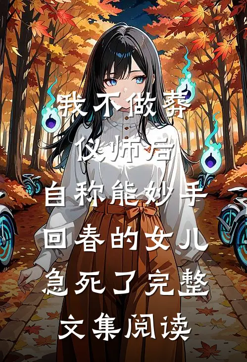 我不做葬仪师后，自称能妙手回春的女儿急死了完整文集阅读