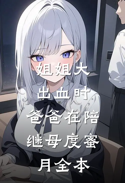 姐姐大出血时，爸爸在陪继母度蜜月全本