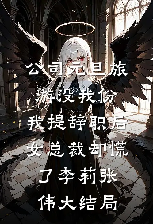 公司元旦旅游没我份，我提辞职后女总裁却慌了李莉张伟大结局