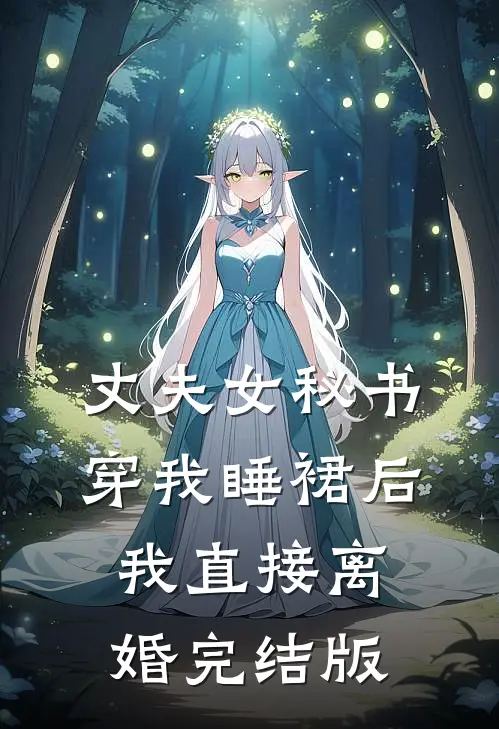 丈夫女秘书穿我睡裙后，我直接离婚完结版