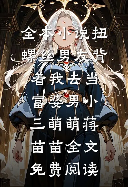 全本小说扭螺丝男友背着我去当富婆男小三萌萌蒋苗苗全文免费阅读