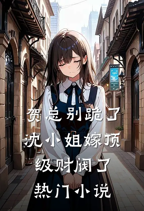 贺总别跪了，沈小姐嫁顶级财阀了热门小说