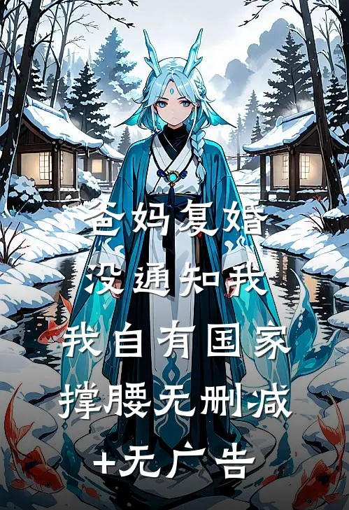 爸妈复婚没通知我，我自有国家撑腰无删减+无广告