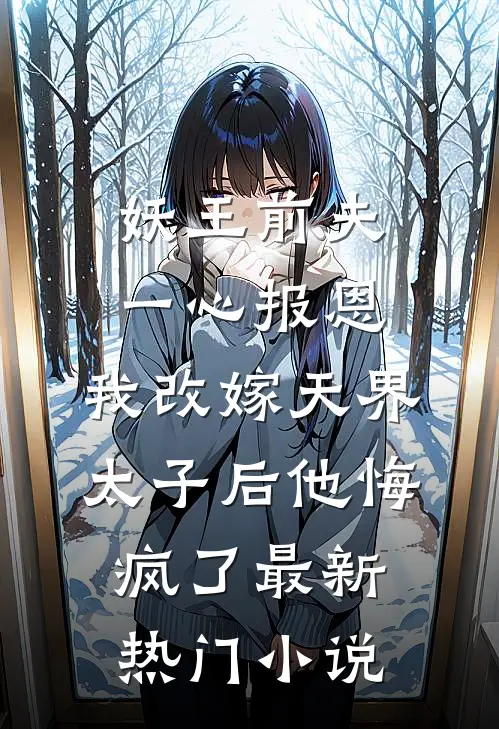 妖王前夫一心报恩，我改嫁天界太子后他悔疯了最新热门小说