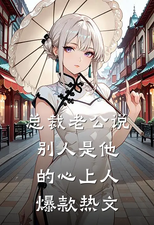 总裁老公说别人是他的心上人爆款热文