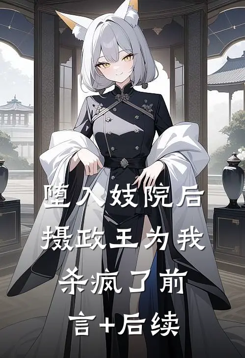 堕入妓院后，摄政王为我杀疯了前言+后续