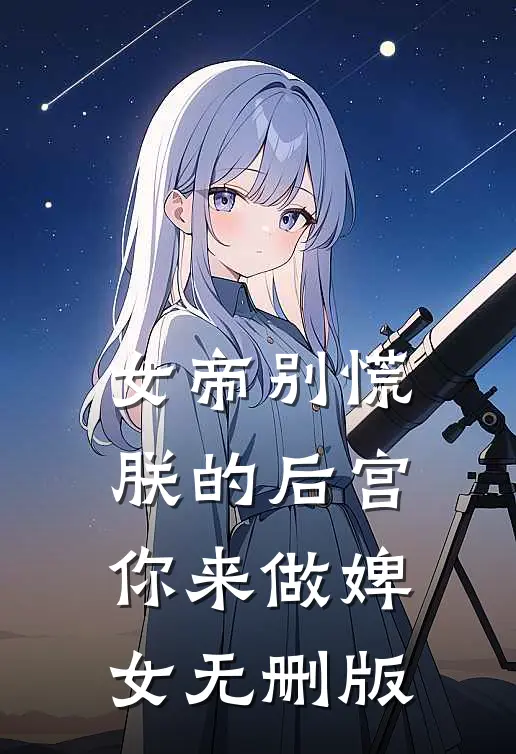 女帝别慌，朕的后宫你来做婢女无删版