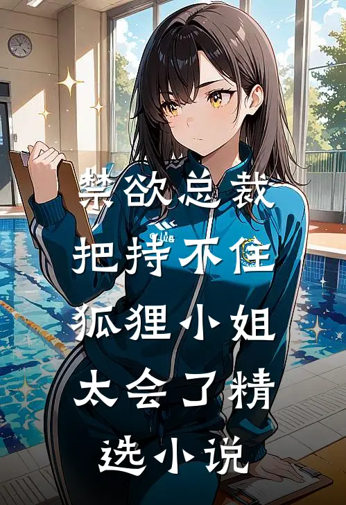 禁欲总裁把持不住，狐狸小姐太会了精选小说