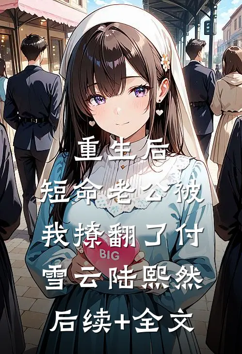 重生后，短命老公被我撩翻了付雪云陆熙然后续+全文