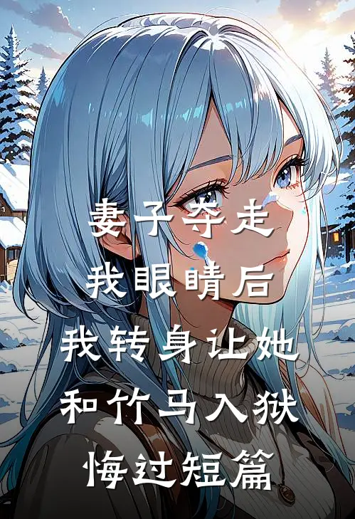 妻子夺走我眼睛后，我转身让她和竹马入狱悔过短篇
