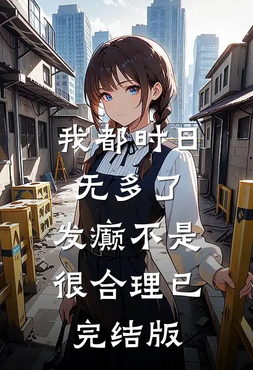 我都时日无多了，发癫不是很合理已完结版