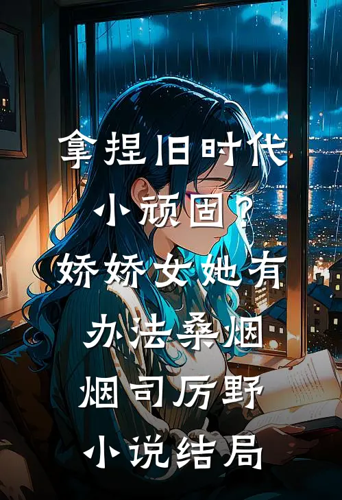 拿捏旧时代小顽固？娇娇女她有办法桑烟烟司厉野小说结局