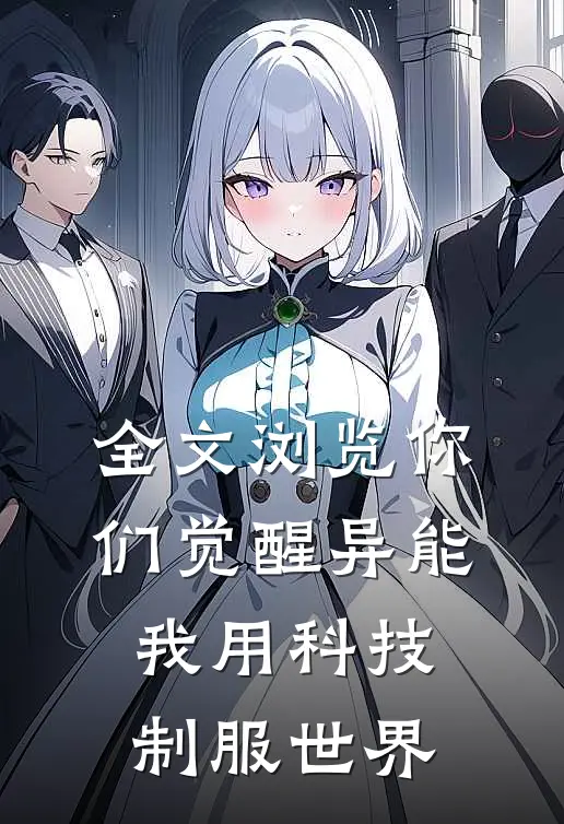 全文浏览你们觉醒异能，我用科技制服世界