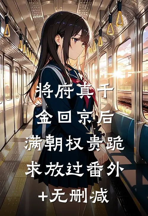 将府真千金回京后，满朝权贵跪求放过番外+无删减