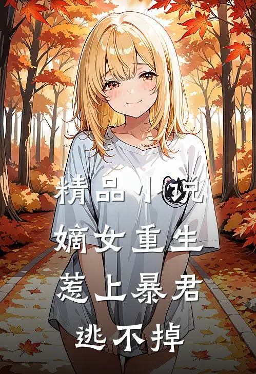 精品小说嫡女重生，惹上暴君逃不掉