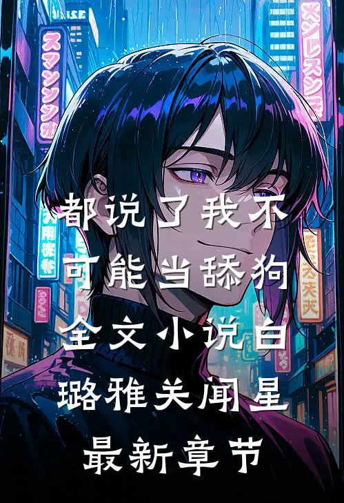 都说了我不可能当舔狗全文小说白璐雅关闻星最新章节