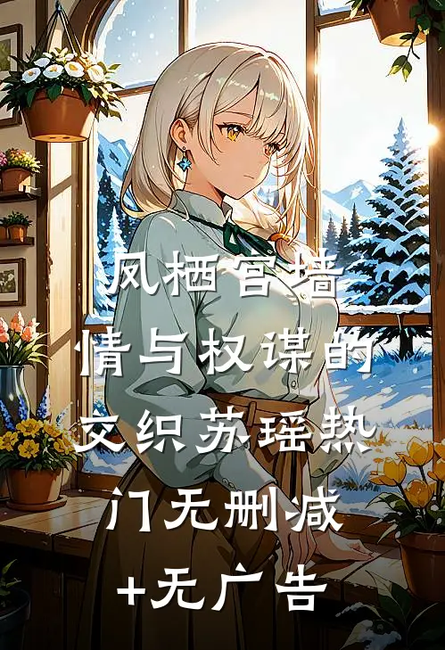 凤栖宫墙：情与权谋的交织苏瑶热门无删减+无广告