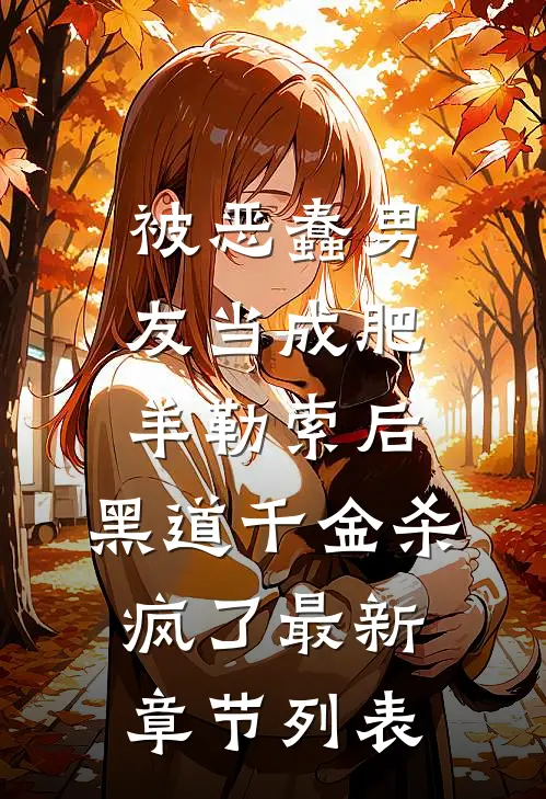 被恶蠢男友当成肥羊勒索后，黑道千金杀疯了最新章节列表