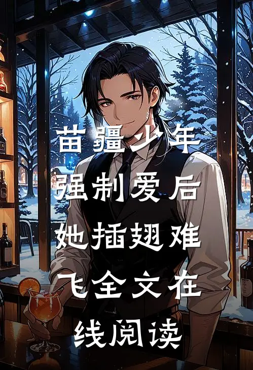 苗疆少年强制爱后，她插翅难飞全文在线阅读