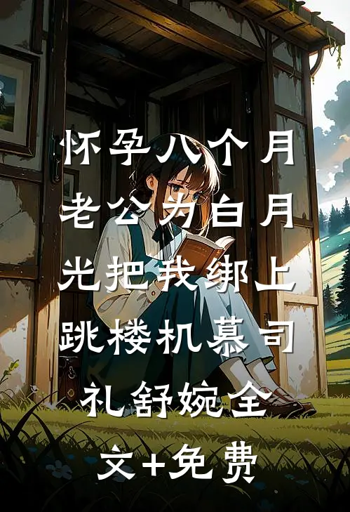 怀孕八个月，老公为白月光把我绑上跳楼机慕司礼舒婉全文+免费