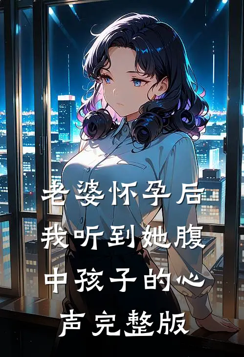 老婆怀孕后，我听到她腹中孩子的心声完整版