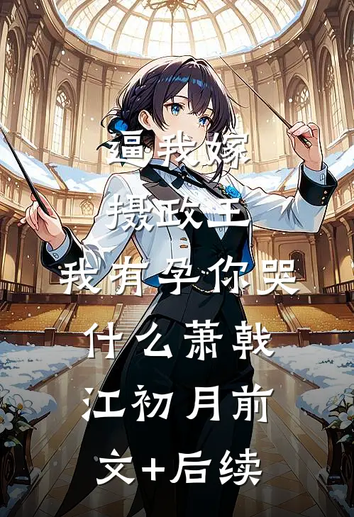 逼我嫁摄政王，我有孕你哭什么萧戟江初月前文+后续