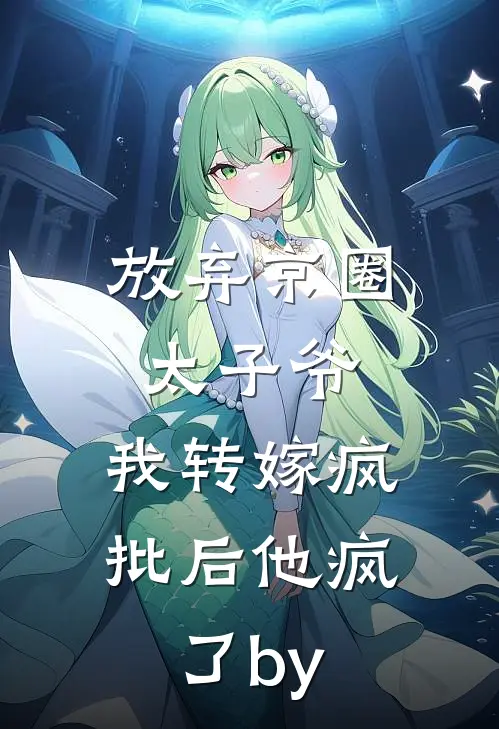 放弃京圈太子爷，我转嫁疯批后他疯了by