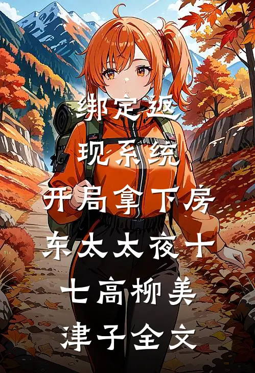 绑定返现系统：开局拿下房东太太夜十七高柳美津子全文