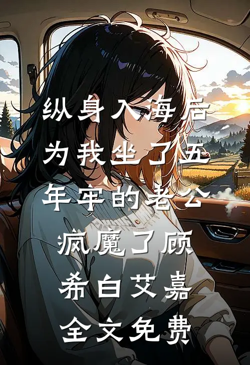纵身入海后，为我坐了五年牢的老公疯魔了顾希白艾嘉全文免费