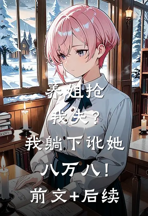 养姐抢我夫？我躺下讹她八万八！前文+后续