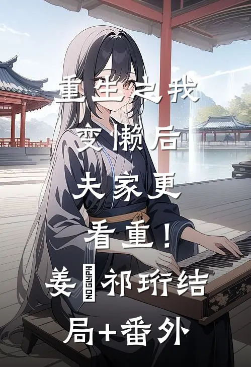 重生之我变懒后，夫家更看重！姜姩祁珩结局+番外