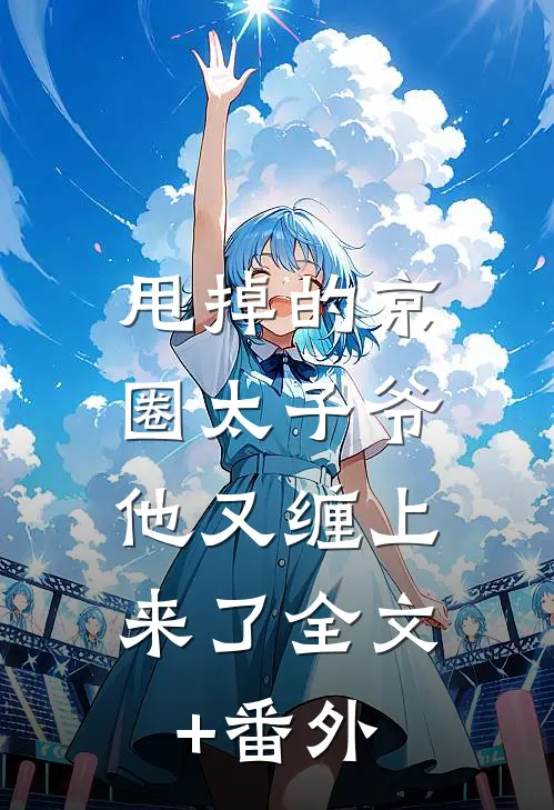 甩掉的京圈太子爷，他又缠上来了全文+番外