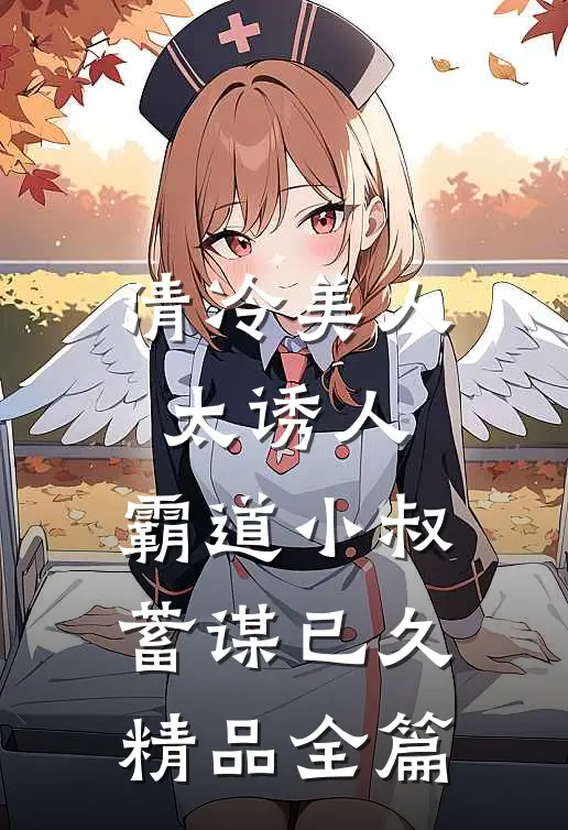 清冷美人太诱人，霸道小叔蓄谋已久精品全篇