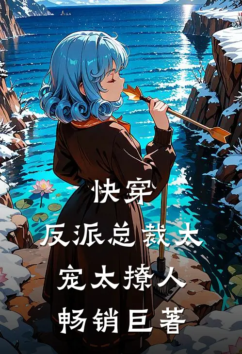 快穿：反派总裁太宠太撩人畅销巨著