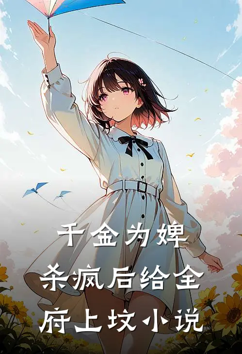 千金为婢，杀疯后给全府上坟小说