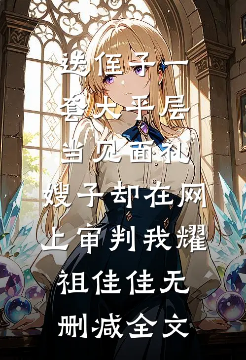送侄子一套大平层当见面礼，嫂子却在网上审判我耀祖佳佳无删减全文