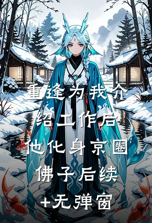 重逢为我介绍工作后，他化身京圈佛子后续+无弹窗