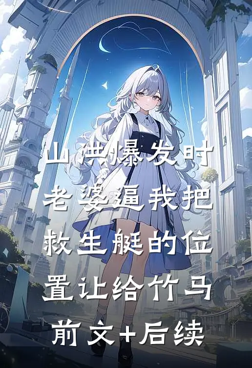 山洪爆发时，老婆逼我把救生艇的位置让给竹马前文+后续