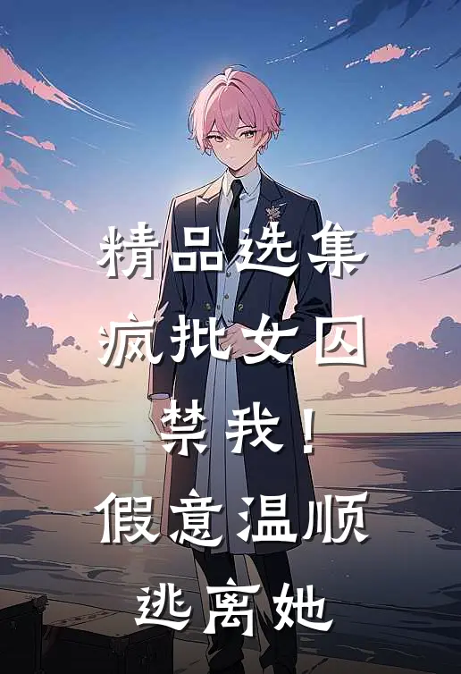 精品选集疯批女囚禁我！假意温顺逃离她