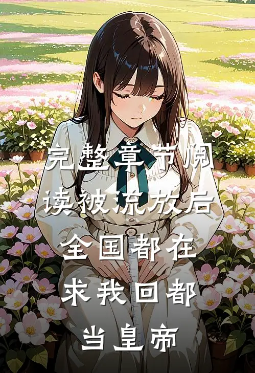 完整章节阅读被流放后，全国都在求我回都当皇帝