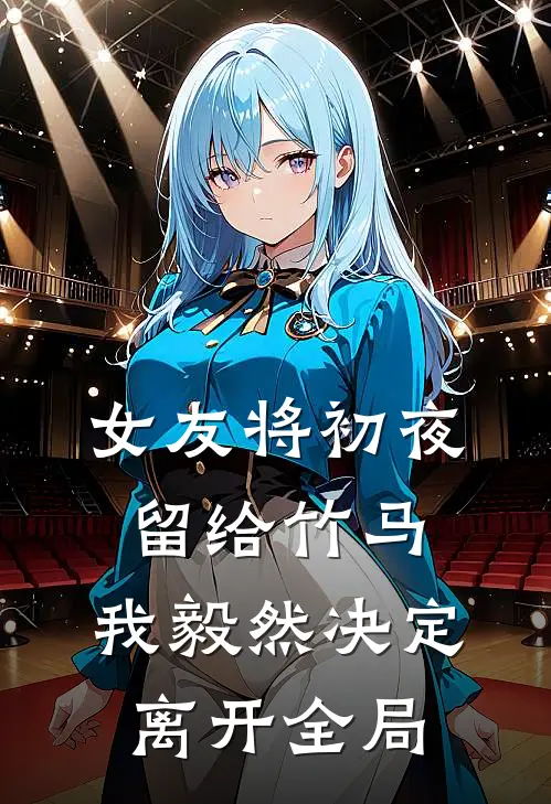 女友将初夜留给竹马，我毅然决定离开全局