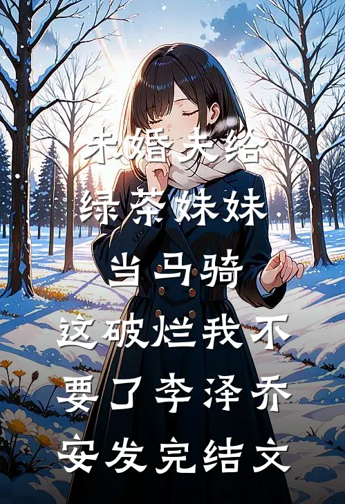 未婚夫给绿茶妹妹当马骑，这破烂我不要了李泽乔安发完结文