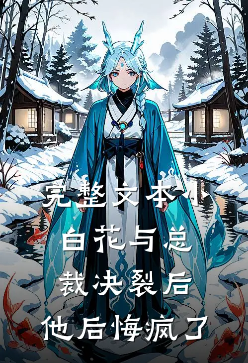 完整文本小白花与总裁决裂后，他后悔疯了