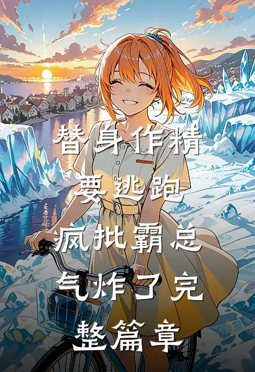 替身作精要逃跑，疯批霸总气炸了完整篇章