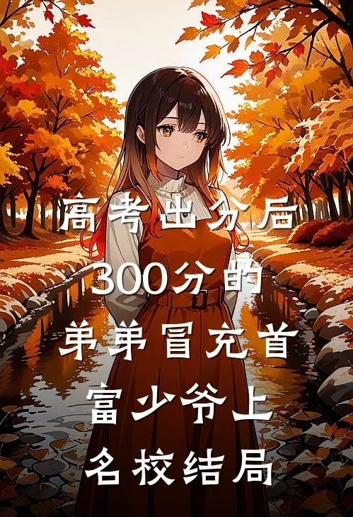 高考出分后，300分的弟弟冒充首富少爷上名校结局
