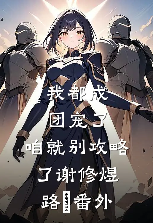 我都成团宠了，咱就别攻略了谢修煜路玥番外