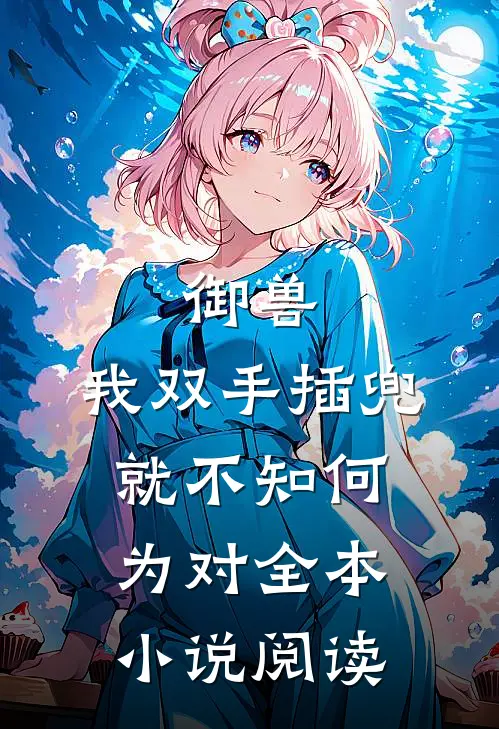 御兽：我双手插兜，就不知何为对全本小说阅读