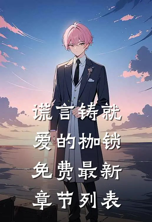 谎言铸就爱的枷锁免费最新章节列表